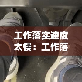 工作落实速度太慢：工作落实迅速 