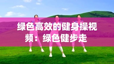 绿色高效的健身操视频：绿色健步走 