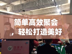 简单高效聚会，轻松打造美好社交生活体验