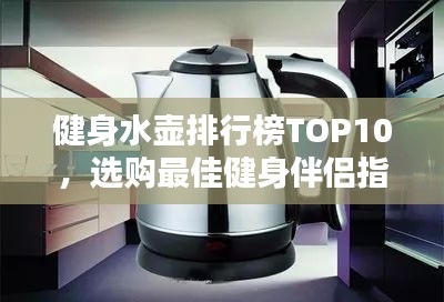 健身水壶排行榜TOP10，选购最佳健身伴侣指南