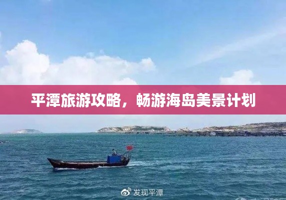 平潭旅游攻略，畅游海岛美景计划