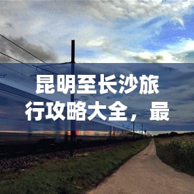 昆明至长沙旅行攻略大全，最新指南，带你畅游两城！