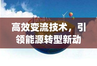 高效变流技术，引领能源转型新动力时代