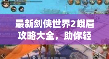 最新剑侠世界2峨眉攻略大全，助你轻松玩转游戏！