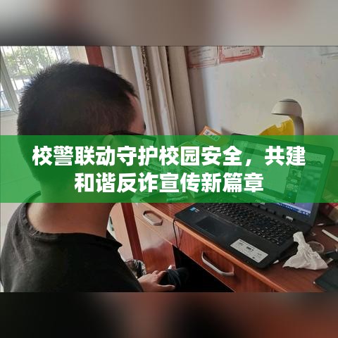 校警联动守护校园安全，共建和谐反诈宣传新篇章