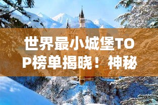 世界最小城堡TOP榜单揭晓！神秘建筑魅力一览无余