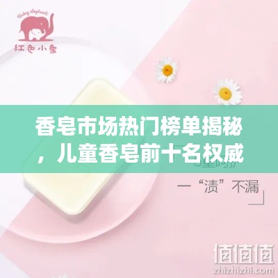 香皂市场热门榜单揭秘，儿童香皂前十名权威解析