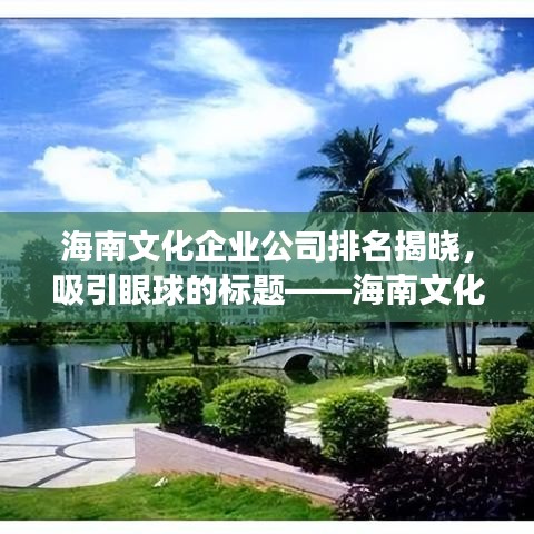 海南文化企业公司排名揭晓，吸引眼球的标题——海南文化产业发展新势力，文化企业公司排名大揭秘