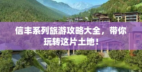 信丰系列旅游攻略大全，带你玩转这片土地！