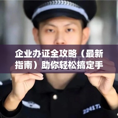 企业办证全攻略（最新指南）助你轻松搞定手续！