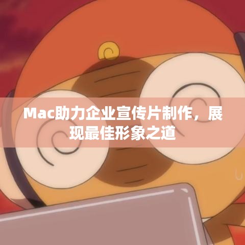 Mac助力企业宣传片制作，展现最佳形象之道