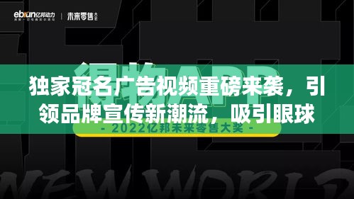 独家冠名广告视频重磅来袭，引领品牌宣传新潮流，吸引眼球的极致体验！