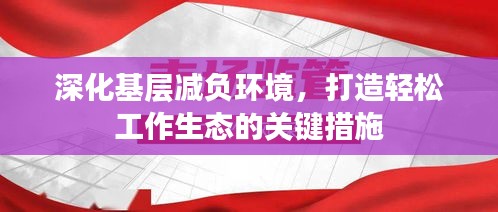 深化基层减负环境，打造轻松工作生态的关键措施