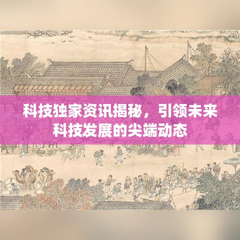 科技独家资讯揭秘，引领未来科技发展的尖端动态