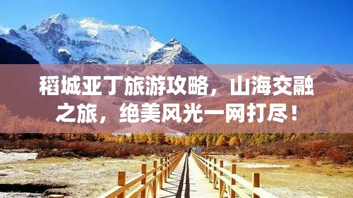 稻城亚丁旅游攻略，山海交融之旅，绝美风光一网打尽！