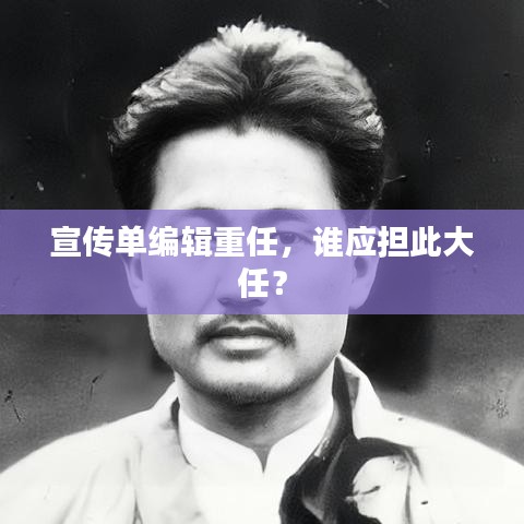 宣传单编辑重任，谁应担此大任？