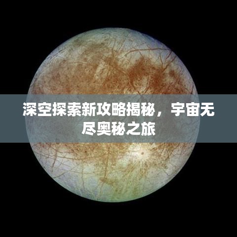 深空探索新攻略揭秘，宇宙无尽奥秘之旅