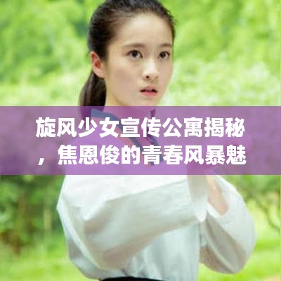 旋风少女宣传公寓揭秘，焦恩俊的青春风暴魅力展现！