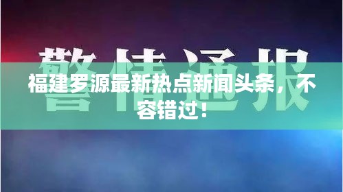 福建罗源最新热点新闻头条，不容错过！