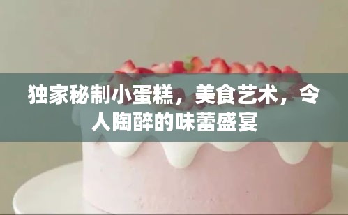 独家秘制小蛋糕，美食艺术，令人陶醉的味蕾盛宴