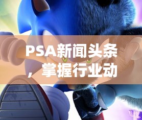 PSA新闻头条，掌握行业动态，引领行业前沿资讯！