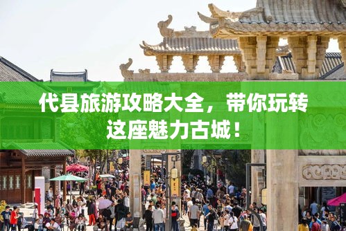 代县旅游攻略大全，带你玩转这座魅力古城！