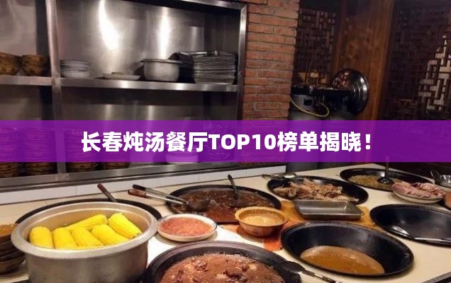 长春炖汤餐厅TOP10榜单揭晓！