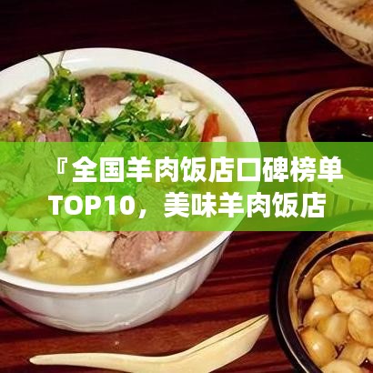 『全国羊肉饭店口碑榜单TOP10，美味羊肉饭店哪家强？』