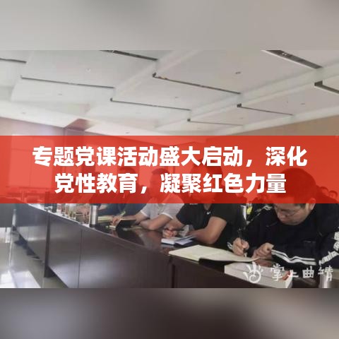 专题党课活动盛大启动，深化党性教育，凝聚红色力量