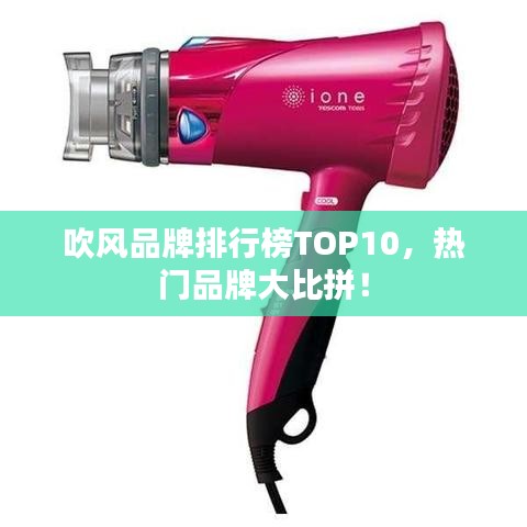 吹风品牌排行榜TOP10，热门品牌大比拼！