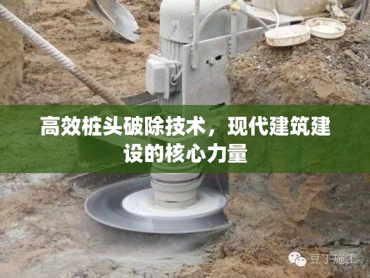 高效桩头破除技术，现代建筑建设的核心力量