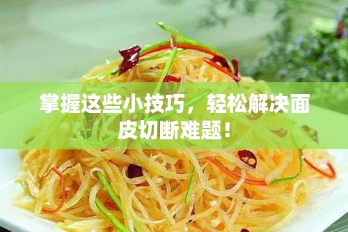 掌握这些小技巧，轻松解决面皮切断难题！