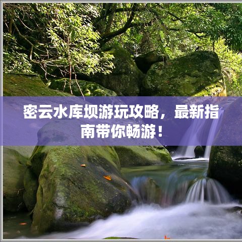 密云水库坝游玩攻略，最新指南带你畅游！
