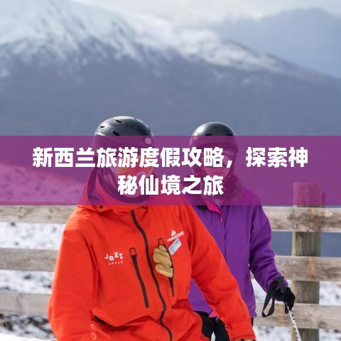 新西兰旅游度假攻略，探索神秘仙境之旅