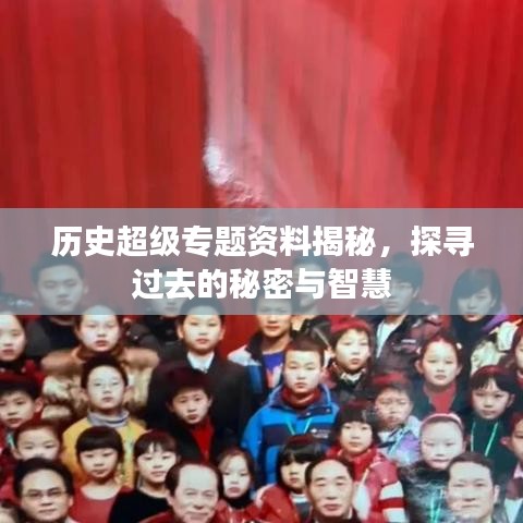 历史超级专题资料揭秘，探寻过去的秘密与智慧