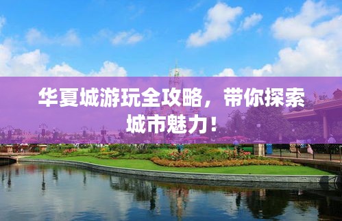华夏城游玩全攻略，带你探索城市魅力！