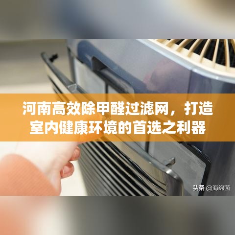 河南高效除甲醛过滤网，打造室内健康环境的首选之利器