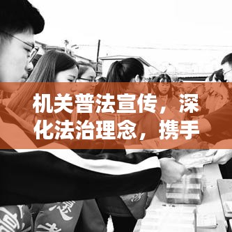 机关普法宣传，深化法治理念，携手共建和谐社会