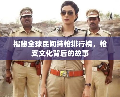 揭秘全球民间持枪排行榜，枪支文化背后的故事