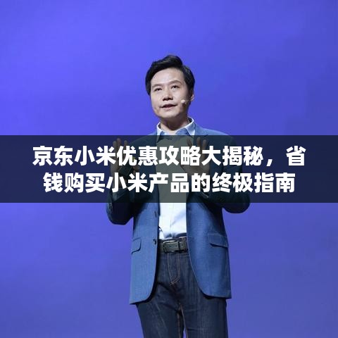 京东小米优惠攻略大揭秘，省钱购买小米产品的终极指南