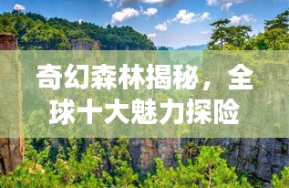 奇幻森林揭秘，全球十大魅力探险胜地盘点！